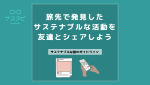 旅先で発見したサステナブルな活動を友達とシェアしよう