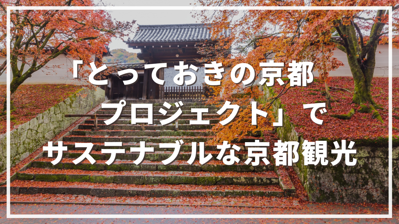 目指せ！旅・上級者「とっておきの京都プロジェクト」でサステナブルな京都観光 | サスタビ