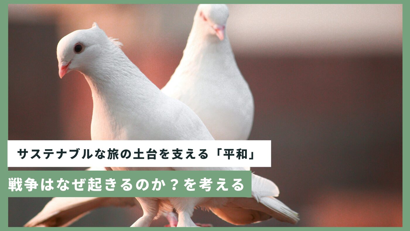 サステナブルな旅の土台を支える「平和」。戦争はなぜ起きるのか？を考える | サスタビ