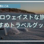 地球も自分にも心地よく。エシカルライターおすすめの旅に連れていきたいサステナブルグッズ7選