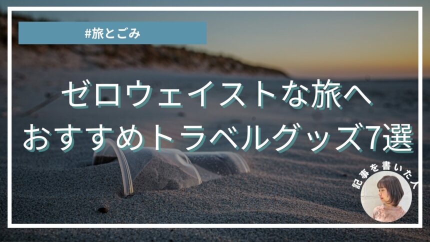 地球も自分にも心地よく。エシカルライターおすすめの旅に連れていきたいサステナブルグッズ7選